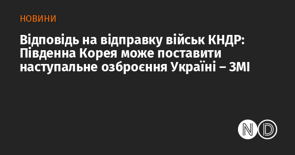 Реакція на рішення КНДР про розміщення військових: Південна Корея має можливість надати Україні наступальні озброєння, повідомляють ЗМІ.