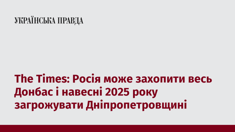 The Times: Росія може окупувати весь Донбас і до весни 2025 року створити загрозу для Дніпропетровської області