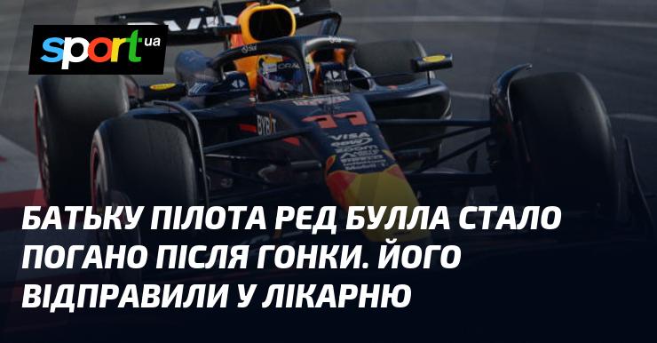 Після гонки батькові пілота команди Red Bull стало зле, і його терміново доставили до лікарні.