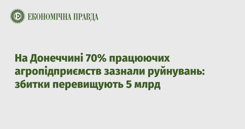 На Донеччині 70% агропідприємств, що функціонують, зазнали руйнувань, а загальні збитки перевищують 5 мільярдів гривень.