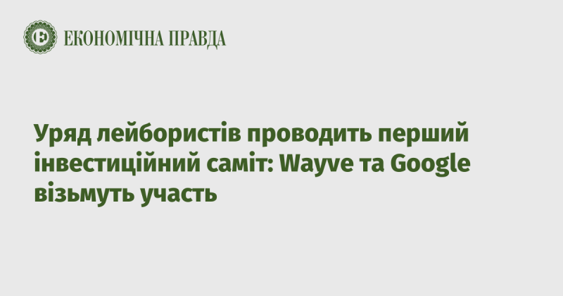 Уряд лейбористської партії організовує свій перший інвестиційний саміт, в якому візьмуть участь компанії Wayve та Google.