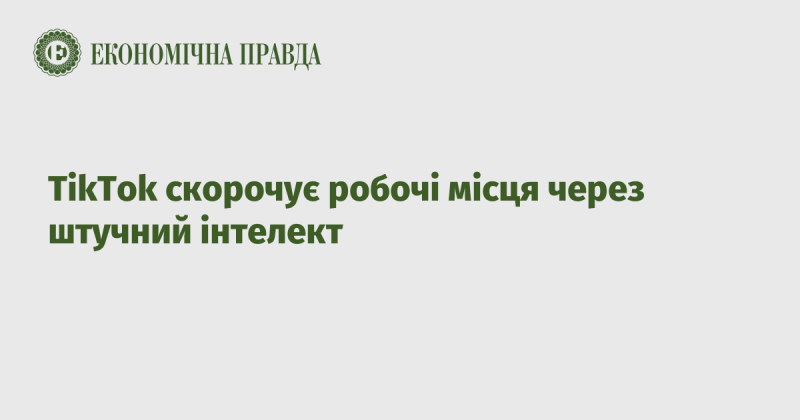 TikTok зменшує кількість робочих місць внаслідок впровадження технологій штучного інтелекту.