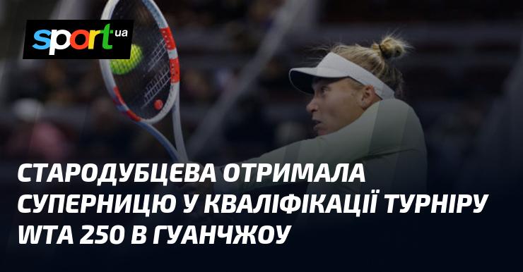 Стародубцева зустріла конкурентку у відбірковому раунді турніру WTA 250, який проходить у Гуанчжоу.