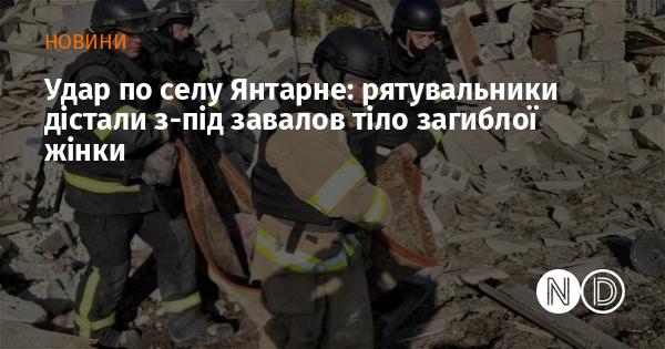 Атака на село Янтарне: рятувальники вилучили з-під уламків тіло померлої жінки.