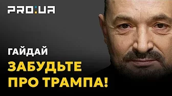 Сергій Гайдай: Відкладіть Трампа в сторону!